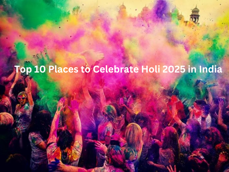 Top 10 Places to Celebrate Holi 2025 in India