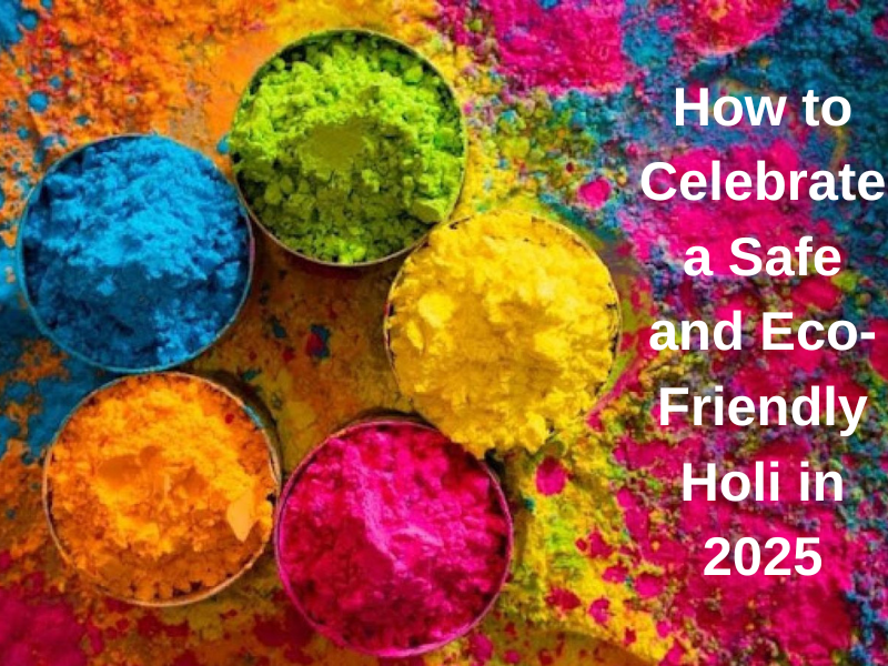 How to Celebrate a Safe and Eco-Friendly Holi in 2025